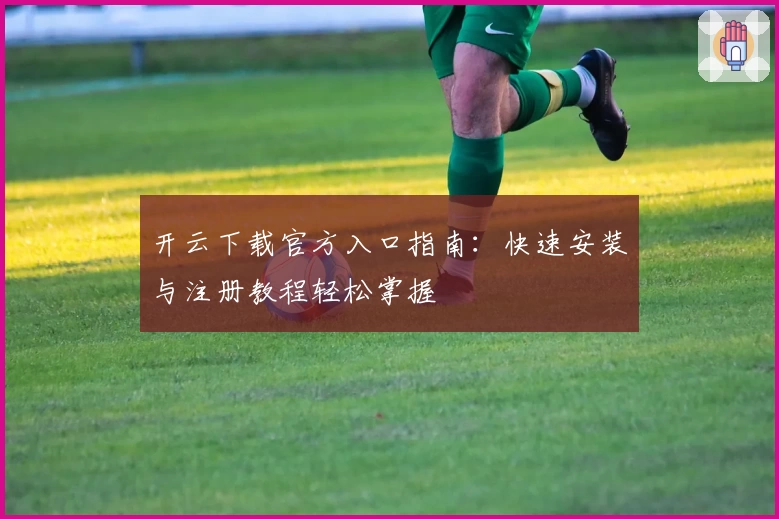 开云下载官方入口指南：快速安装与注册教程轻松掌握