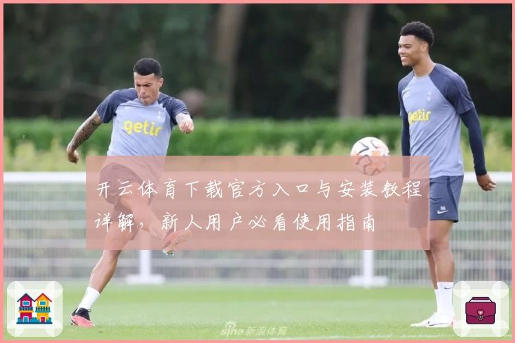 开云体育下载官方入口与安装教程详解，新人用户必看使用指南