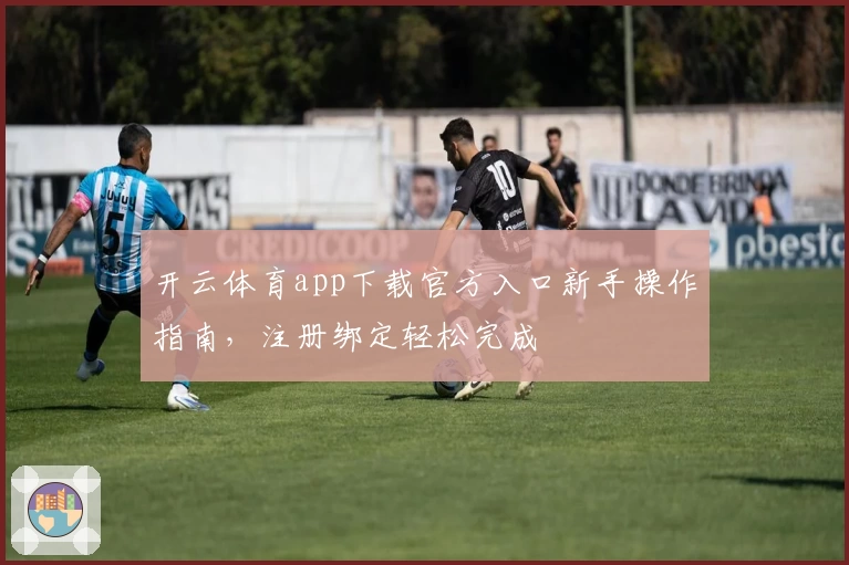 开云体育app下载官方入口新手操作指南，注册绑定轻松完成