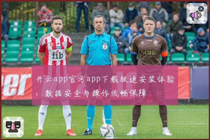 开云app官方app下载极速安装体验，数据安全与操作流畅保障