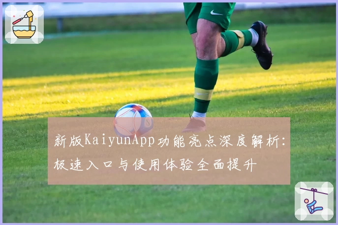 新版KaiyunApp功能亮点深度解析：极速入口与使用体验全面提升