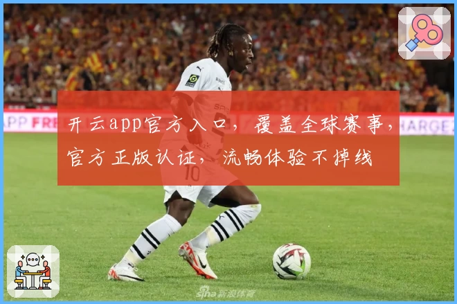 开云app官方入口，覆盖全球赛事，官方正版认证，流畅体验不掉线