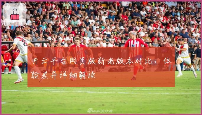 开云平台网页版新老版本对比，体验差异详细解读