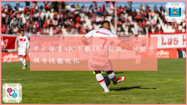 开云体育app下载2025新版，功能升级与性能优化