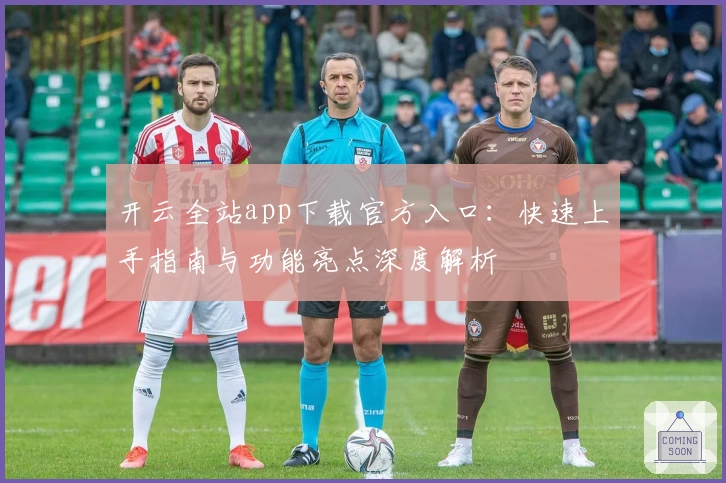 开云全站app下载官方入口：快速上手指南与功能亮点深度解析