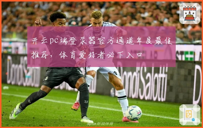 开云pc端登录器官方通道年度最佳推荐，体育爱好者必下入口