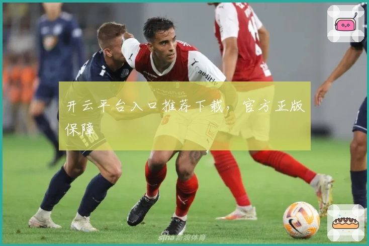 开云平台入口推荐下载，官方正版保障