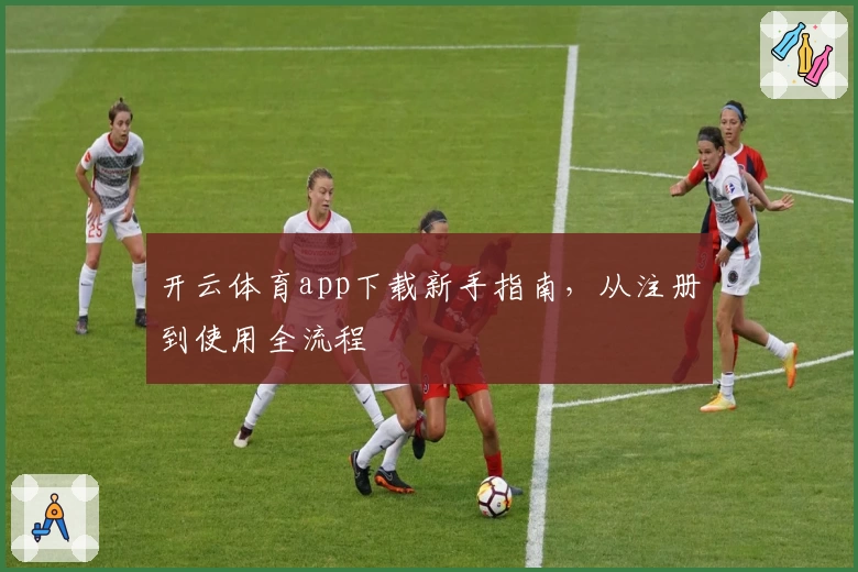 开云体育app下载新手指南，从注册到使用全流程
