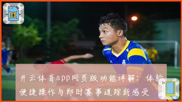 开云体育app网页版功能详解：体验便捷操作与即时赛事追踪新感受