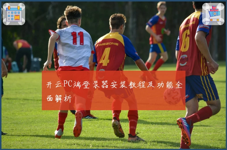 开云PC端登录器安装教程及功能全面解析