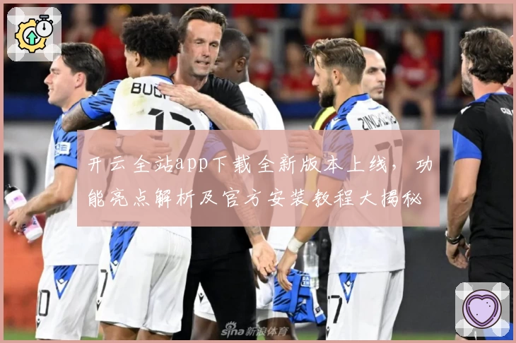 开云全站app下载全新版本上线，功能亮点解析及官方安装教程大揭秘