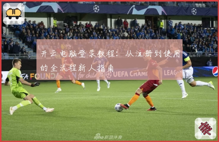 开云电脑登录教程：从注册到使用的全流程新人指南