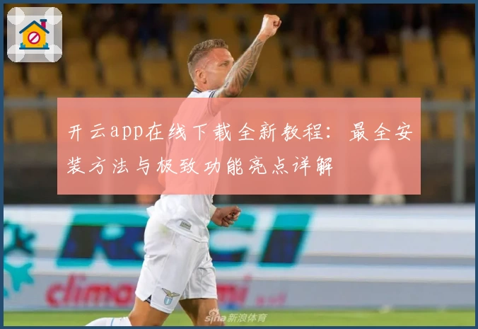 开云app在线下载全新教程：最全安装方法与极致功能亮点详解