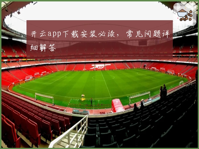 开云app下载安装必读,常见问题详细解答