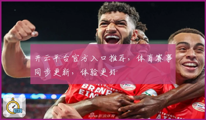 开云平台官方入口推荐，体育赛事同步更新，体验更好