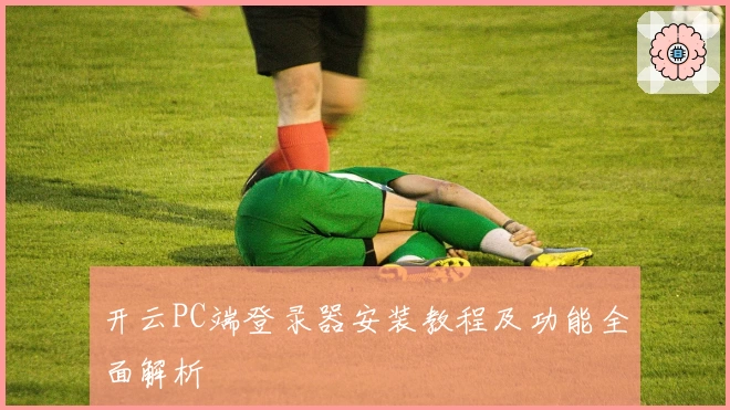 开云PC端登录器安装教程及功能全面解析