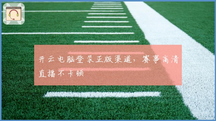 开云电脑登录正版渠道，赛事高清直播不卡顿