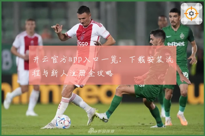 开云官方app入口一览:下载安装流程与新人注册全攻略