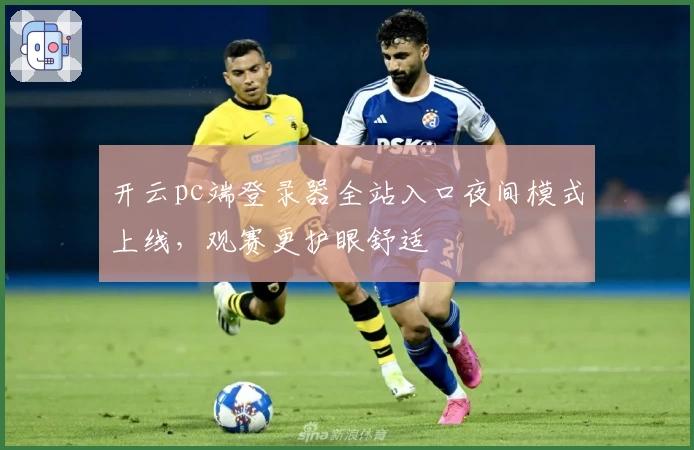 开云pc端登录器全站入口夜间模式上线，观赛更护眼舒适
