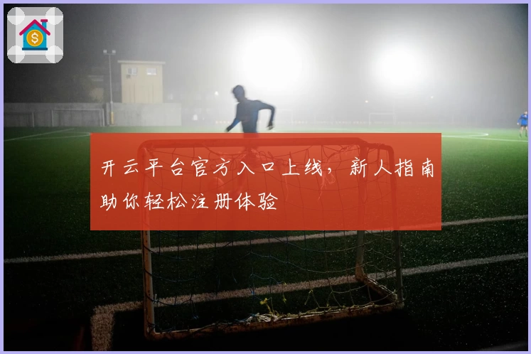 开云平台官方入口上线，新人指南助你轻松注册体验