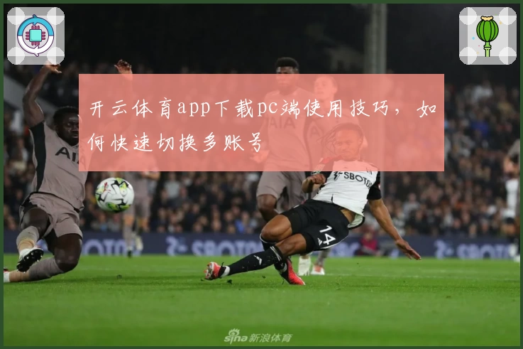 开云体育app下载pc端使用技巧,如何快速切换多账号