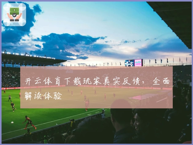 开云体育下载玩家真实反馈，全面解读体验