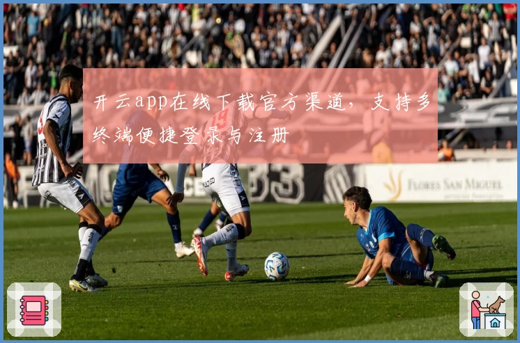 开云app在线下载官方渠道，支持多终端便捷登录与注册