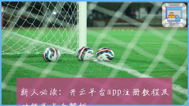 新人必读：开云平台app注册教程及功能亮点全解析