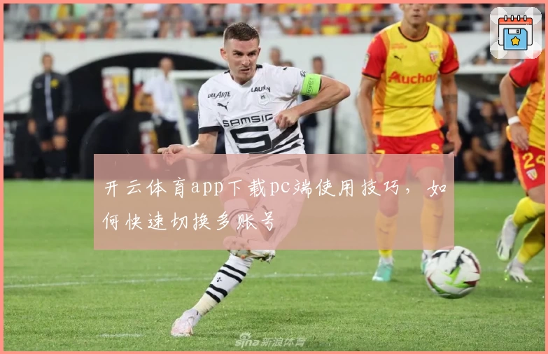 开云体育app下载pc端使用技巧，如何快速切换多账号
