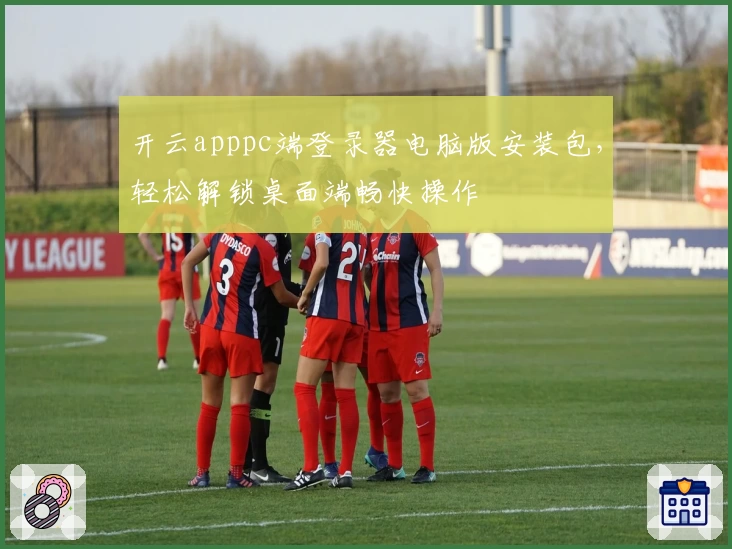 开云apppc端登录器电脑版安装包,轻松解锁桌面端畅快操作