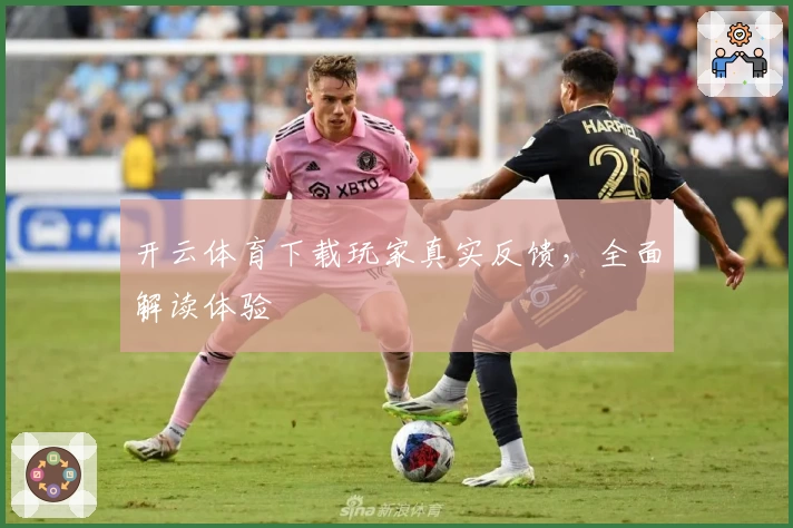 开云体育下载玩家真实反馈，全面解读体验