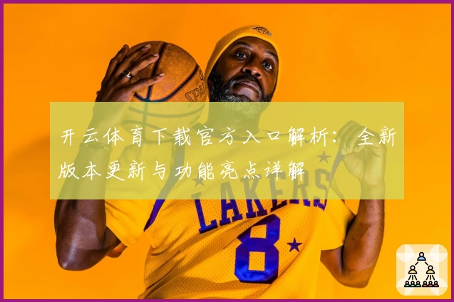 开云体育下载官方入口解析：全新版本更新与功能亮点详解