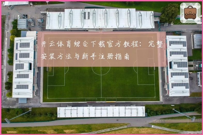开云体育综合下载官方教程：完整安装方法与新手注册指南