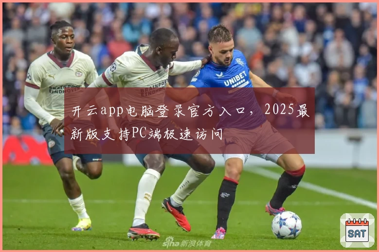 开云app电脑登录官方入口，2025最新版支持PC端极速访问