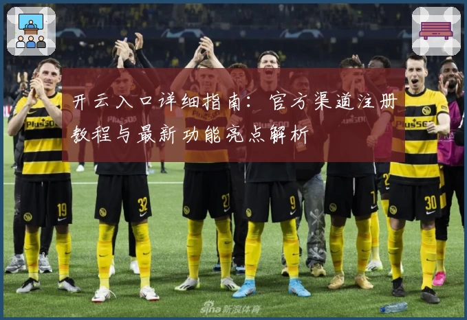 开云入口详细指南：官方渠道注册教程与最新功能亮点解析