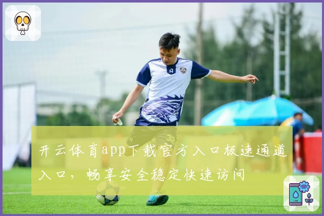 开云体育app下载官方入口极速通道入口，畅享安全稳定快速访问