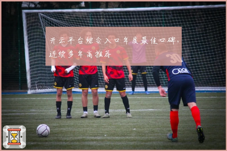 开云平台综合入口年度最佳口碑，连续多年高推荐