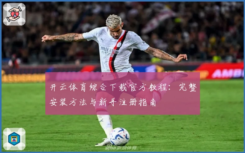 开云体育综合下载官方教程：完整安装方法与新手注册指南