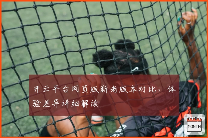 开云平台网页版新老版本对比，体验差异详细解读