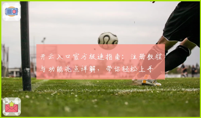 开云入口官方极速指南：注册教程与功能亮点详解，带你轻松上手