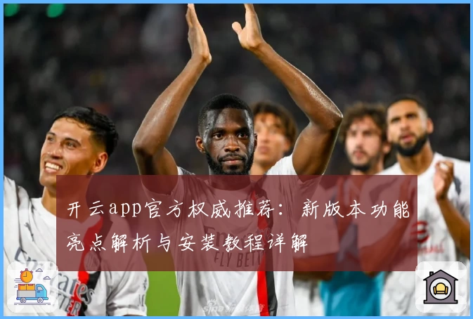 开云app官方权威推荐：新版本功能亮点解析与安装教程详解