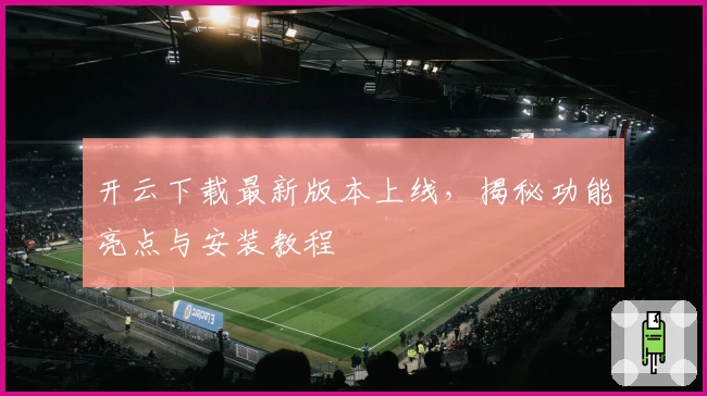 开云下载最新版本上线，揭秘功能亮点与安装教程