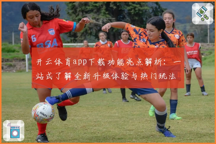 开云体育app下载功能亮点解析：一站式了解全新升级体验与热门玩法