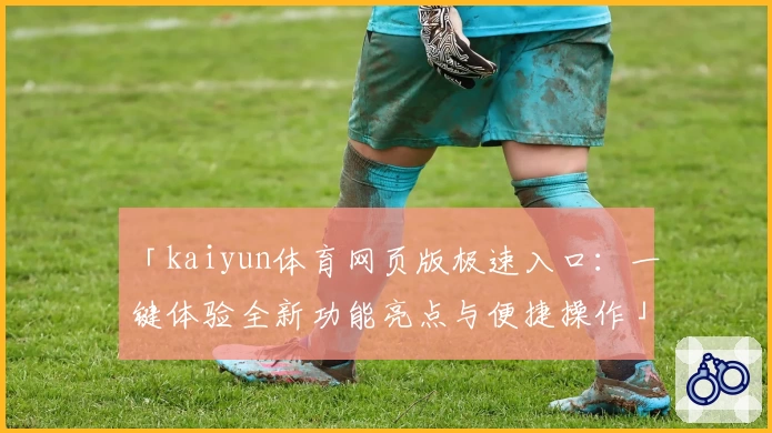 「kaiyun体育网页版极速入口:一键体验全新功能亮点与便捷操作」