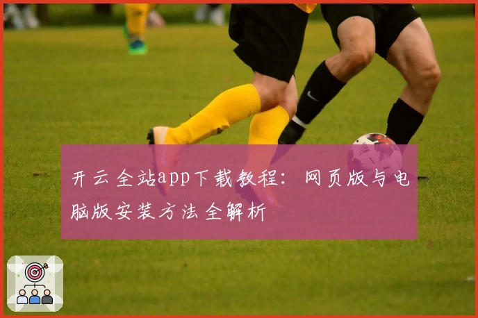 开云全站app下载教程：网页版与电脑版安装方法全解析