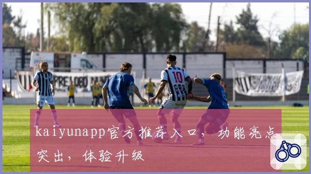 kaiyunapp官方推荐入口，功能亮点突出，体验升级