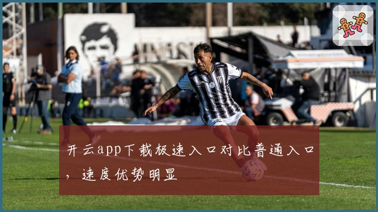 开云app下载极速入口对比普通入口，速度优势明显