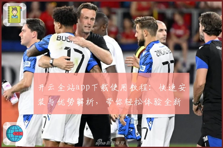 开云全站app下载使用教程：快速安装与优势解析，带你轻松体验全新功能