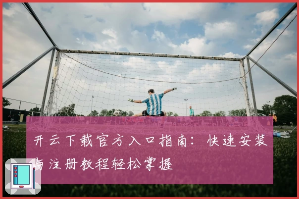 开云下载官方入口指南：快速安装与注册教程轻松掌握