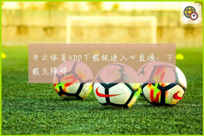开云体育app下载极速入口直通，下载无障碍